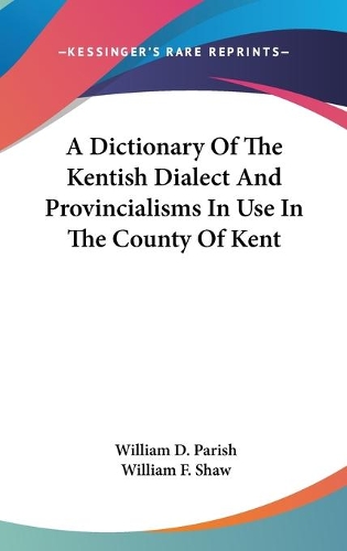 A Dictionary Of The Kentish Dialect And Provincialisms In Use In The County Of Kent
