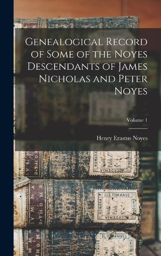Genealogical Record of Some of the Noyes Descendants of James Nicholas and Peter Noyes; Volume 1