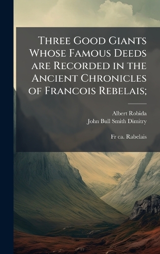 Three Good Giants Whose Famous Deeds are Recorded in the Ancient Chronicles of Francois Rebelais;