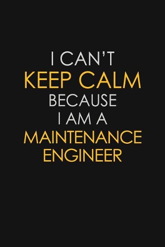I Can't Keep Calm Because I Am A Maintenance Engineer