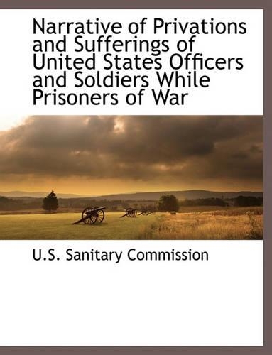 Narrative of Privations and Sufferings of United States Officers and Soldiers While Prisoners of War