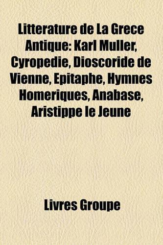 Litterature de La Grece Antique: Karl Muller, Cyropedie, Dioscoride de Vienne, Epitaphe, Hymnes Homeriques, Anabase, Aristippe Le Jeune(French)