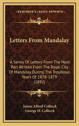 Letters From Mandalay: A Series Of Letters From The Most Part Written From The Royal City Of Mandalay During The Troublous Years Of 1878-1879 (1892)