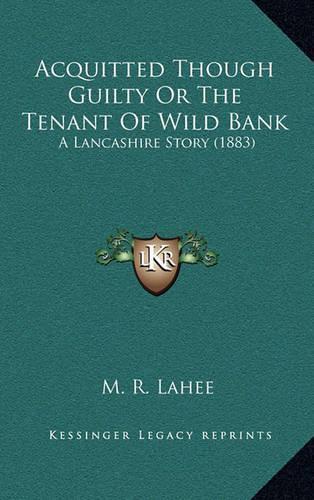 Acquitted Though Guilty Or The Tenant Of Wild Bank: A Lancashire Story (1883)