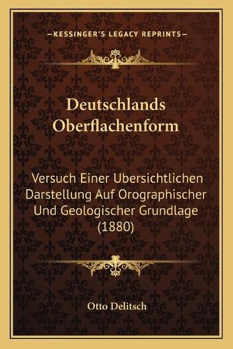 Deutschlands Oberflachenform: Versuch Einer Ubersichtlichen Darstellung Auf Orographischer Und Geologischer Grundlage (1880)(German)