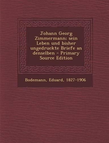 Johann Georg Zimmermann; Sein Leben Und Bisher Ungedruckte Briefe an Denselben