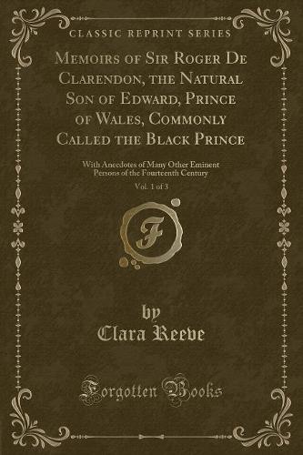 Memoirs of Sir Roger de Clarendon, the Natural Son of Edward, Prince of Wales, Commonly Called the Black Prince, Vol. 1 of 3