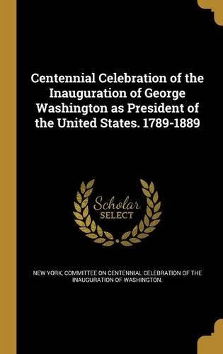 Centennial Celebration of the Inauguration of George Washington as President of the United States. 1789-1889