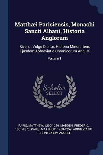 Matthæi Parisiensis, Monachi Sancti Albani, Historia Anglorum: Sive, ut Vulgo Dicitur, Historia Minor. Item, Ejusdem Abbreviatio Chronicorum Angliæ; Volume 1