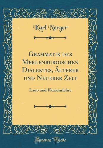 Grammatik des Meklenburgischen Dialektes, Älterer und Neuerer Zeit: Laut-und Flexionslehre (Classic Reprint)