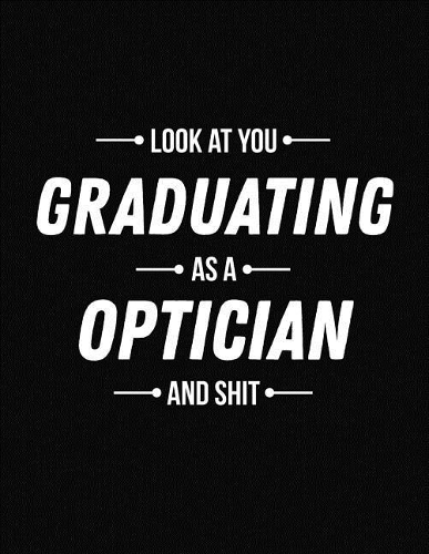 Look at You Graduating as a Optician and Shit