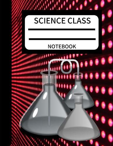 Science Class Notebook: Science Lab Class Notebook for Writing School Science Experiments and Activities