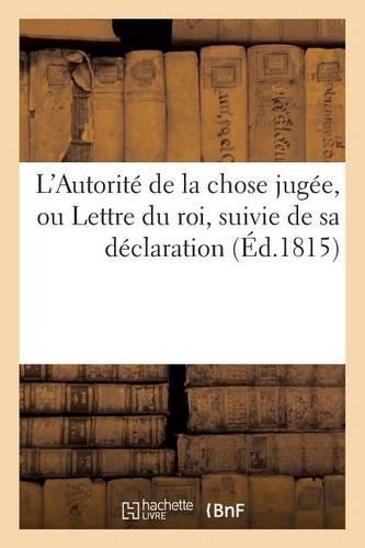 L'Autorité de la Chose Jugée, Ou Lettre Du Roi, Suivie de Sa Déclaration: (Litterature)