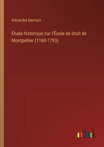Étude historique sur l'École de droit de Montpellier (1160-1793)