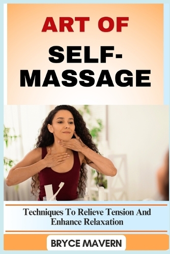 Art of Self-Massage: Techniques To Relieve Tension And Enhance Relaxation