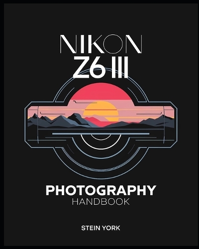 Nikon Z6 III Photography Handbook: A Comprehensive Manual to Capturing Stunning Photos and Videos for Beginners and Professionals