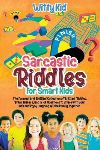 Sarcastic Riddles for Smart Kids: The Funniest and Brilliant Collection of Brilliant Riddles, Brain Teasers, and Trick Questions to Share with Your Kids and Enjoy Laughing All the Fa