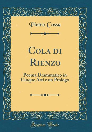 Cola di Rienzo: Poema Drammatico in Cinque Atti e un Prologo (Classic Reprint)