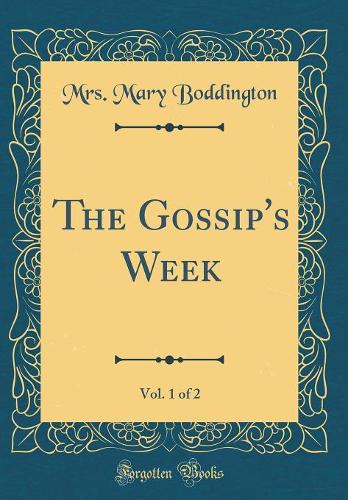 The Gossip's Week, Vol. 1 of 2 (Classic Reprint)
