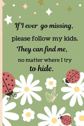 If I Ever Go Missing, Please Follow My Kids. They Can Find Me, No Matter Where I Try to Hide.: Ladybug Floral Novelty Mother's Day Gift - Small Lined Notebook 6 X 9