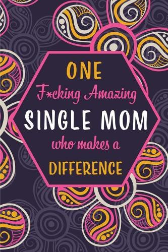 One F*cking Amazing Single Mom Who Makes A Difference: Blank Lined Pattern Funny Journal/Notebook as Birthday, Mother's / Father's Day, Grandparents day, Thanksgiving, Christmas Gifts from Friends and Fa