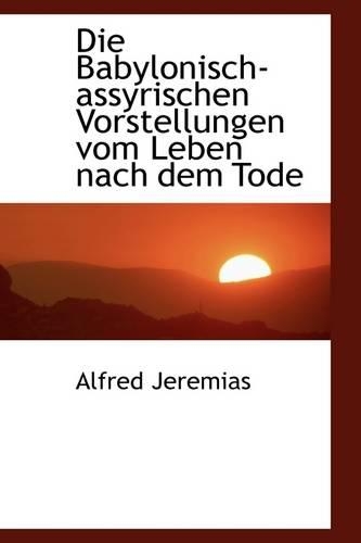 Die Babylonisch-Assyrischen Vorstellungen Vom Leben Nach Dem Tode