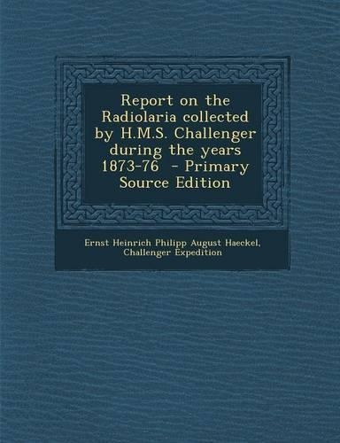 Report on the Radiolaria Collected by H.M.S. Challenger During the Years 1873-76