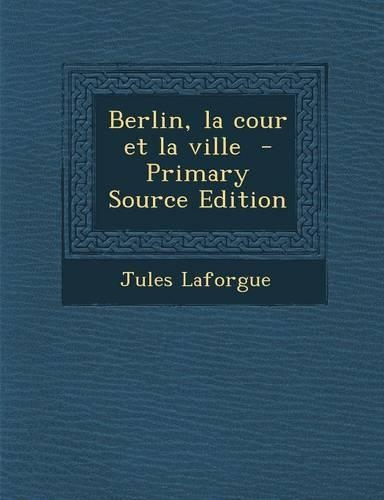 Berlin, La Cour Et La Ville - Primary Source Edition