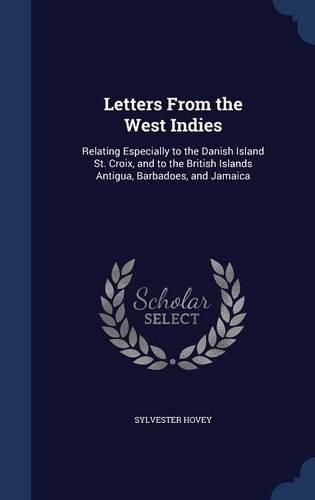Letters From the West Indies: Relating Especially to the Danish Island St. Croix, and to the British Islands Antigua, Barbadoes, and Jamaica(English)
