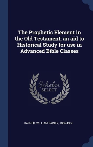 The Prophetic Element in the Old Testament; an aid to Historical Study for use in Advanced Bible Classes