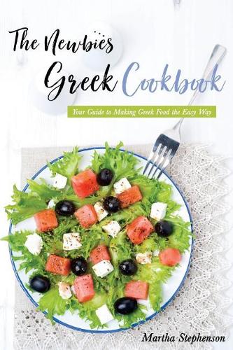 The Newbies Greek Cookbook: Your Guide to Making Greek Food the Easy Way
