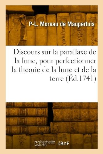 Discours sur la parallaxe de la lune, pour perfectionner la theorie de la lune et celle de la terre