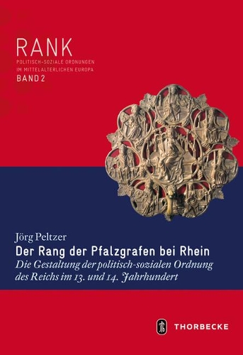 Der Rang Der Pfalzgrafen Bei Rhein: Die Gestaltung Der Politisch-Sozialen Ordnung Des Reichs Im 13. Und 14. Jahrhundert(2 Rank. Politisch-Soziale Ordnungen Im Mittelalterlichen Europ)
