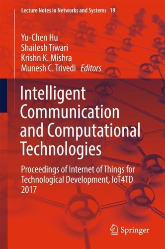 Intelligent Communication and Computational Technologies: Proceedings of Internet of Things for Technological Development, IoT4TD 2017(19 Lecture Notes in Networks and Systems)