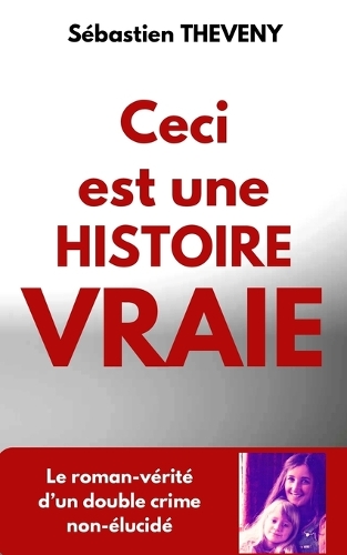 Ceci est une histoire vraie: Le roman-vérité d'un double crime non-élucidé