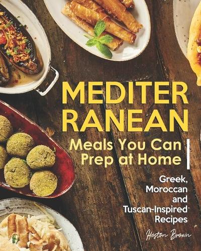 Mediterranean Meals You Can Prep at Home: Greek, Moroccan and Tuscan-Inspired Recipes