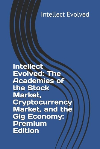 Intellect Evolved: The Academies of the Stock Market, Cryptocurrency Market, and the Gig Economy: Premium Edition