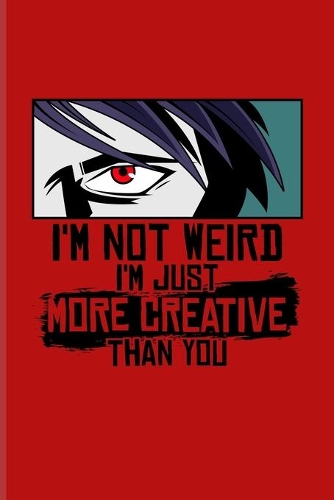 I'm Not Weird I'm Just More Creative Than You