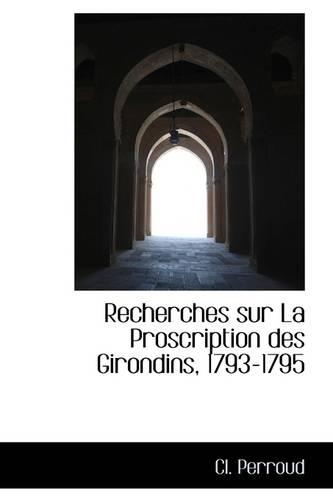 Recherches Sur La Proscription Des Girondins, 1793-1795: (English)