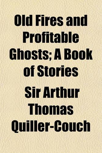 Old Fires and Profitable Ghosts; A Book of Stories