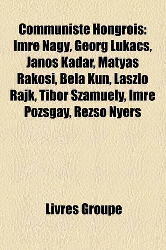 Communiste Hongrois: Imre Nagy, Georg Lukcs, Jnos Kdr, Mtys Rkosi, Bla Kun, Lszl Rajk, Tibor Szamuely, Imre Pozsgay, Rezs? Nyers(French)