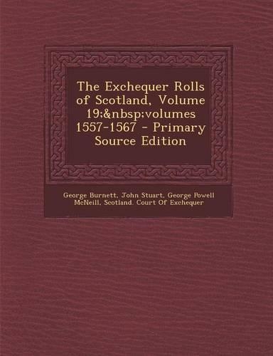 The Exchequer Rolls of Scotland, Volume 19; Volumes 1557-1567 - Primary Source Edition