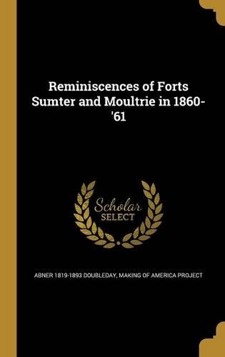 Reminiscences of Forts Sumter and Moultrie in 1860-'61