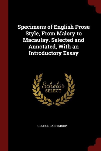 Specimens of English Prose Style, From Malory to Macaulay. Selected and Annotated, With an Introductory Essay
