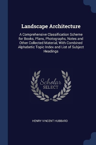 Landscape Architecture: A Comprehensive Classification Scheme for Books, Plans, Photographs, Notes and Other Collected Material, With Combined Alphabetic Topic Index and Li