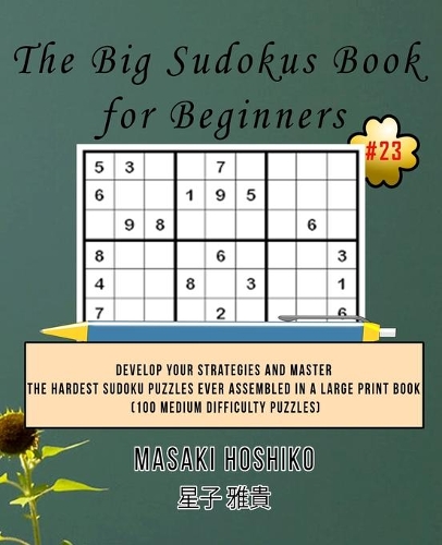 The Big Sudokus Book for Beginners #23: Develop Your Strategies And Master The Hardest Sudoku Puzzles Ever Assembled In A Large Print Book (100 Medium Difficulty Puzzles)