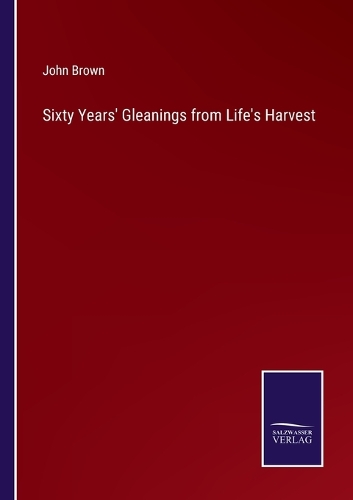 Sixty Years' Gleanings from Life's Harvest
