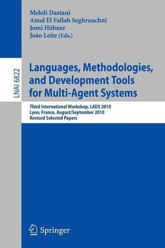 Languages, Methodologies, and Development Tools for Multi-Agent Systems: Third International Workshop, LADS 2010, Lyon, France, August 30--September 1, 2010, Revised Selected Papers(6822 Lecture Notes in Computer Science)