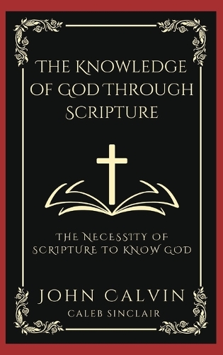 The Knowledge of God Through Scripture: The Necessity of Scripture to Know God (Grapevine Press): The Necessity of Scripture to Know God (Grapevine Press)