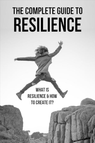 The Complete Guide To Resilience: What Is Resilience & How To Create It?: The Parents Practical Guide To Resilience